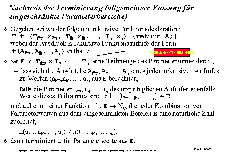 Nachweis der Terminierung (allgemeinere Fassung für eingeschränkte Parameterbereiche) Gegeben sei wieder folgende rekursive Funktionsdeklaration: Nachweis der Terminierung (allgemeinere Fassung für eingeschränkte Parameterbereiche) Gegeben sei wieder folgende rekursive Funktionsdeklaration: