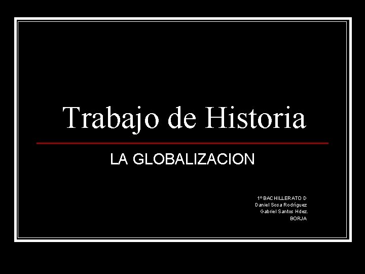 Trabajo de Historia LA GLOBALIZACION 1º BACHILLERATO D Daniel Sosa Rodríguez Gabriel Santos Hdez.