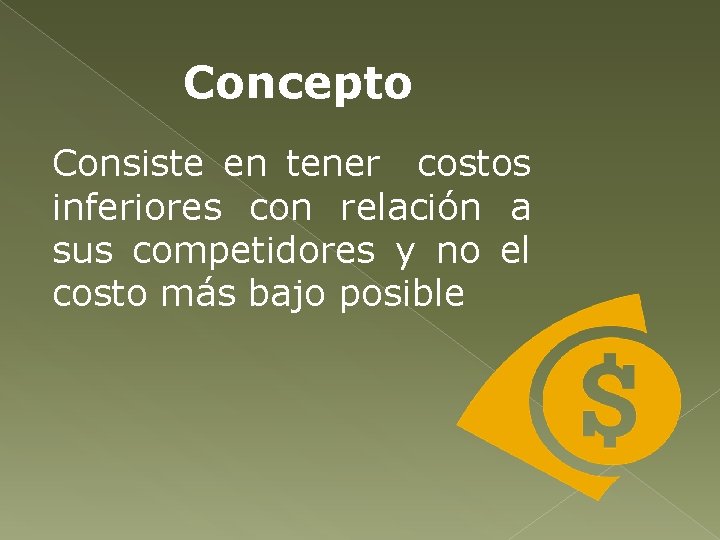 Concepto Consiste en tener costos inferiores con relación a sus competidores y no el