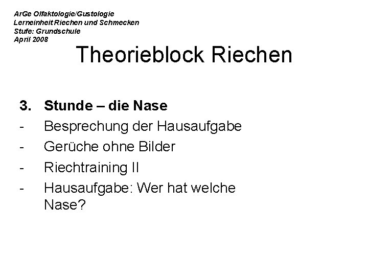 Ar. Ge Olfaktologie/Gustologie Lerneinheit Riechen und Schmecken Stufe: Grundschule April 2008 Theorieblock Riechen 3.