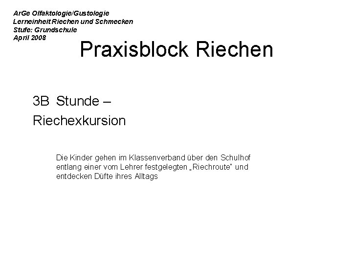 Ar. Ge Olfaktologie/Gustologie Lerneinheit Riechen und Schmecken Stufe: Grundschule April 2008 Praxisblock Riechen 3