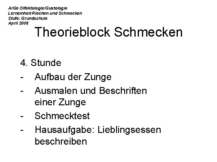 Ar. Ge Olfaktologie/Gustologie Lerneinheit Riechen und Schmecken Stufe: Grundschule April 2008 Theorieblock Schmecken 4.