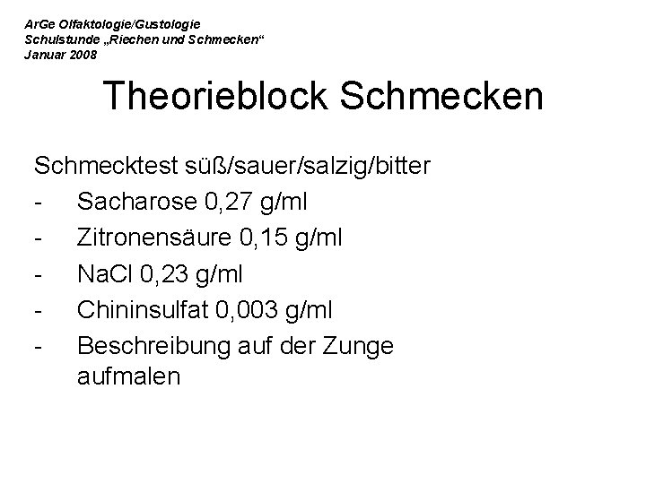 Ar. Ge Olfaktologie/Gustologie Schulstunde „Riechen und Schmecken“ Januar 2008 Theorieblock Schmecken Schmecktest süß/sauer/salzig/bitter -