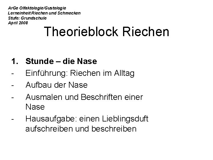 Ar. Ge Olfaktologie/Gustologie Lerneinheit Riechen und Schmecken Stufe: Grundschule April 2008 Theorieblock Riechen 1.