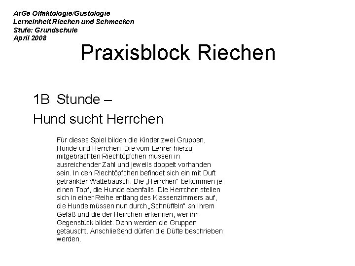 Ar. Ge Olfaktologie/Gustologie Lerneinheit Riechen und Schmecken Stufe: Grundschule April 2008 Praxisblock Riechen 1