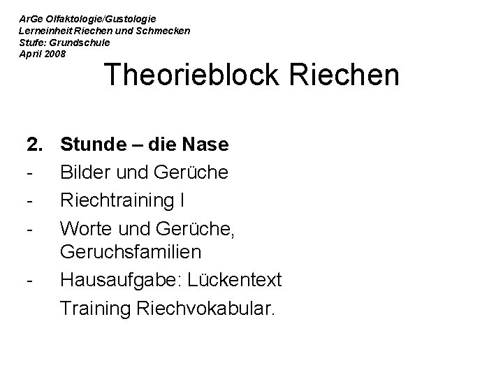 Ar. Ge Olfaktologie/Gustologie Lerneinheit Riechen und Schmecken Stufe: Grundschule April 2008 Theorieblock Riechen 2.