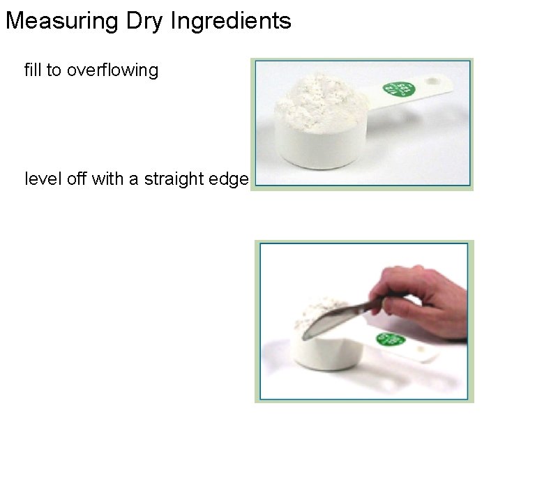 Measuring Dry Ingredients fill to overflowing level off with a straight edge utensil 