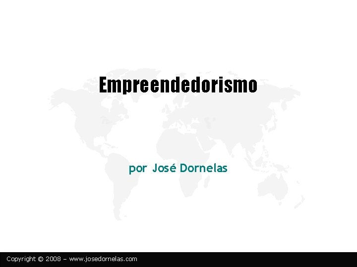 Empreendedorismo por José Dornelas Copyright © 2008 – www. josedornelas. com 