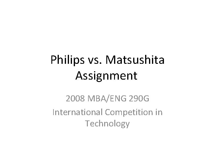 Philips vs. Matsushita Assignment 2008 MBA/ENG 290 G International Competition in Technology 