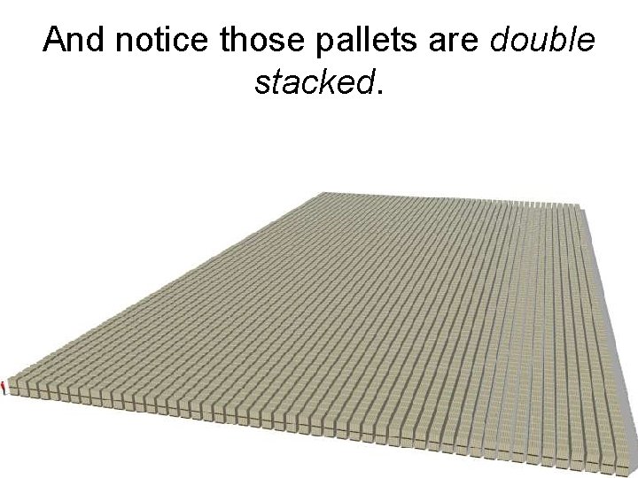 And notice those pallets are double stacked. And notice those pallets are double stacked.