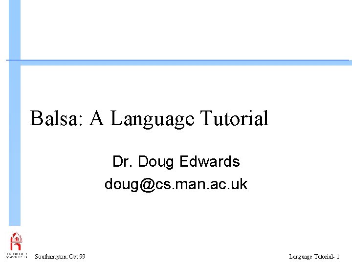 Balsa: A Language Tutorial Dr. Doug Edwards doug@cs. man. ac. uk Southampton: Oct 99