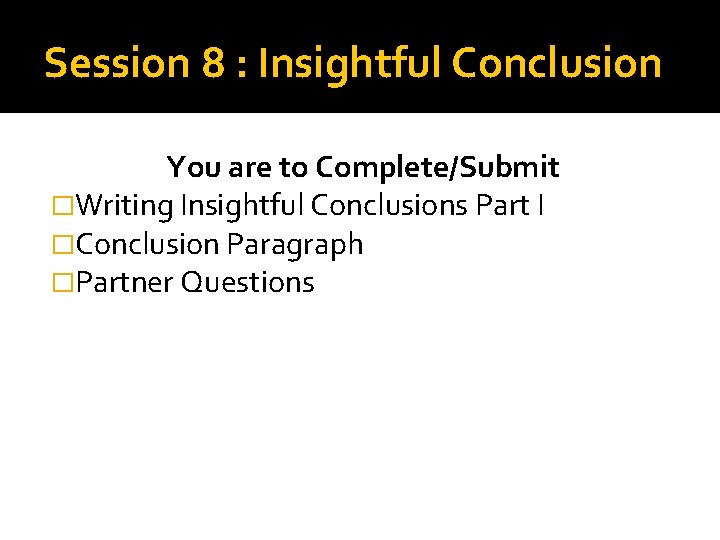 Session 8 : Insightful Conclusion You are to Complete/Submit �Writing Insightful Conclusions Part I