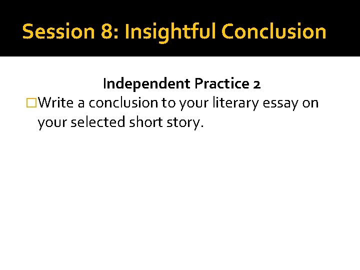 Session 8: Insightful Conclusion Independent Practice 2 �Write a conclusion to your literary essay