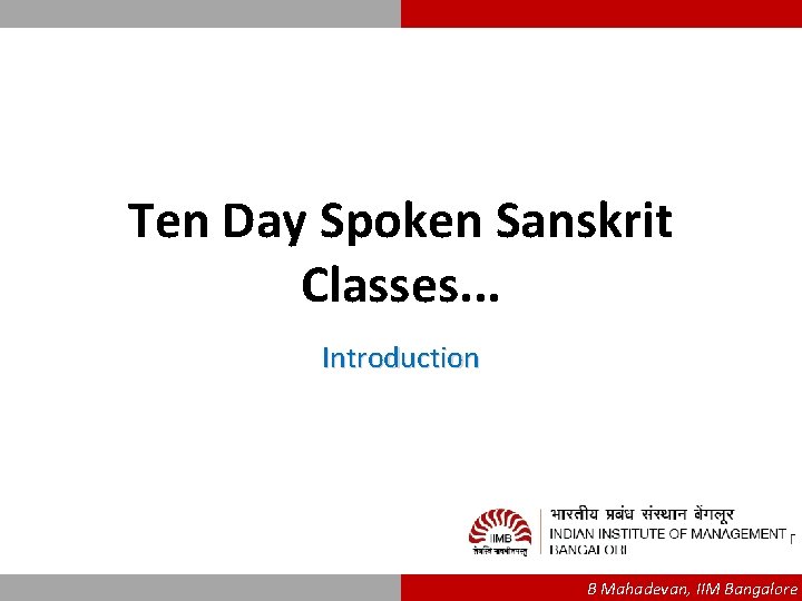 Ten Day Spoken Sanskrit Classes. . . Introduction B Mahadevan, IIM Bangalore 