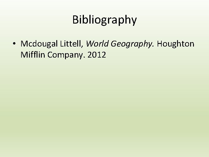Bibliography • Mcdougal Littell, World Geography. Houghton Mifflin Company. 2012 