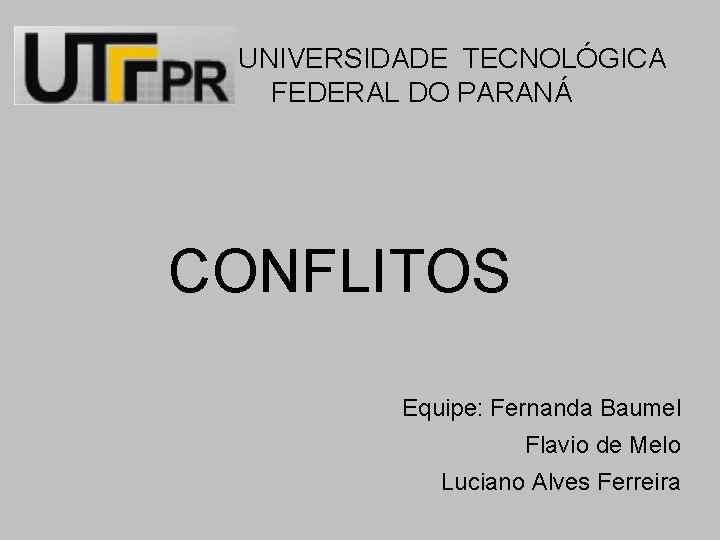 UNIVERSIDADE TECNOLÓGICA FEDERAL DO PARANÁ CONFLITOS Equipe: Fernanda Baumel Flavio de Melo Luciano Alves