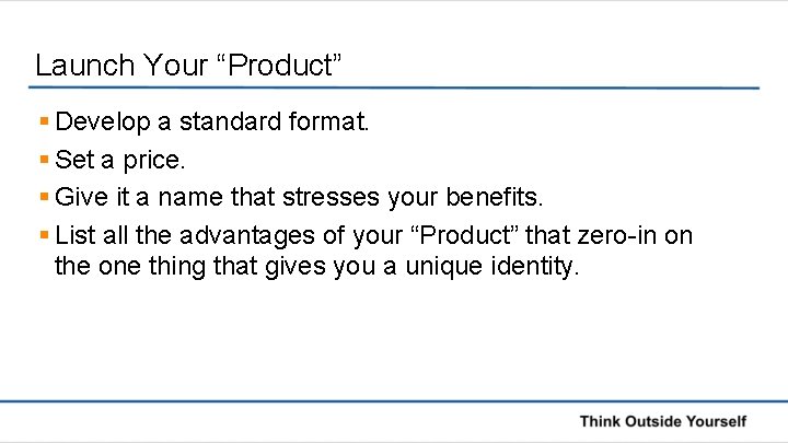 Launch Your “Product” § Develop a standard format. § Set a price. § Give