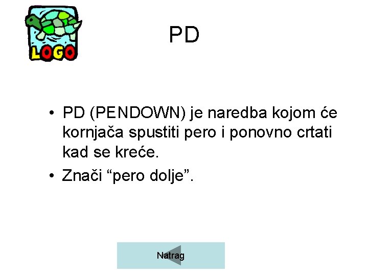 PD • PD (PENDOWN) je naredba kojom će kornjača spustiti pero i ponovno crtati