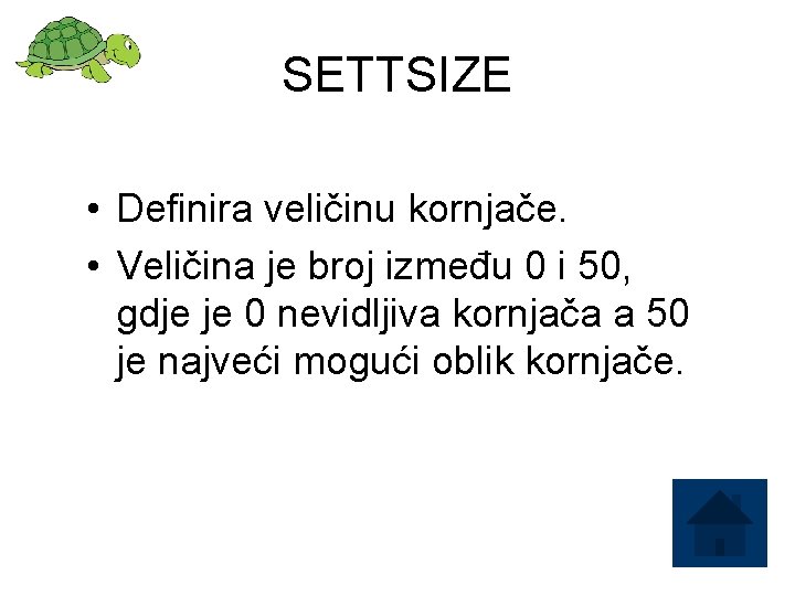 SETTSIZE • Definira veličinu kornjače. • Veličina je broj između 0 i 50, gdje