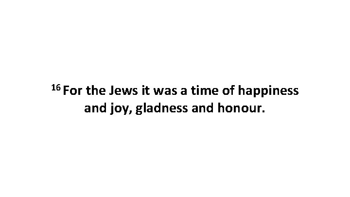 16 For the Jews it was a time of happiness and joy, gladness and