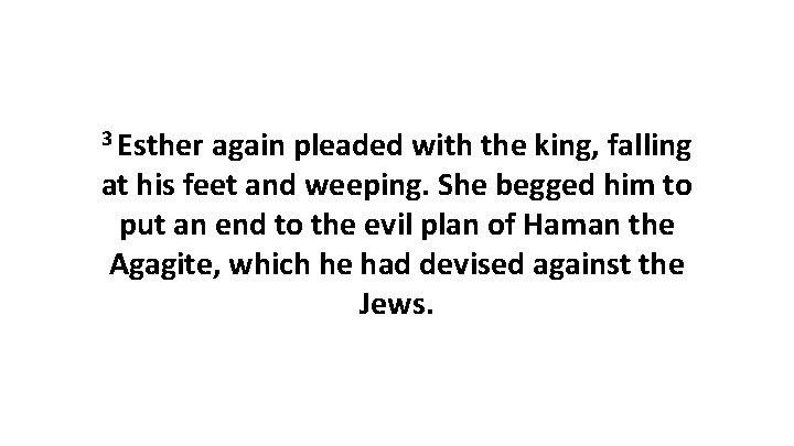 3 Esther again pleaded with the king, falling at his feet and weeping. She