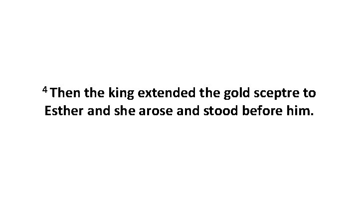 4 Then the king extended the gold sceptre to Esther and she arose and