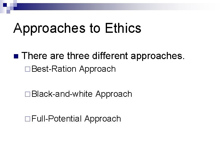 Approaches to Ethics n There are three different approaches. ¨ Best-Ration Approach ¨ Black-and-white