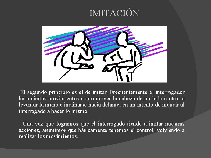 IMITACIÓN El segundo principio es el de imitar. Frecuentemente el interrogador hará ciertos movimientos