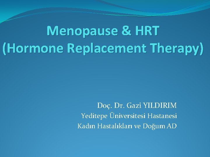 Menopause & HRT (Hormone Replacement Therapy) Doç. Dr. Gazi YILDIRIM Yeditepe Üniversitesi Hastanesi Kadın