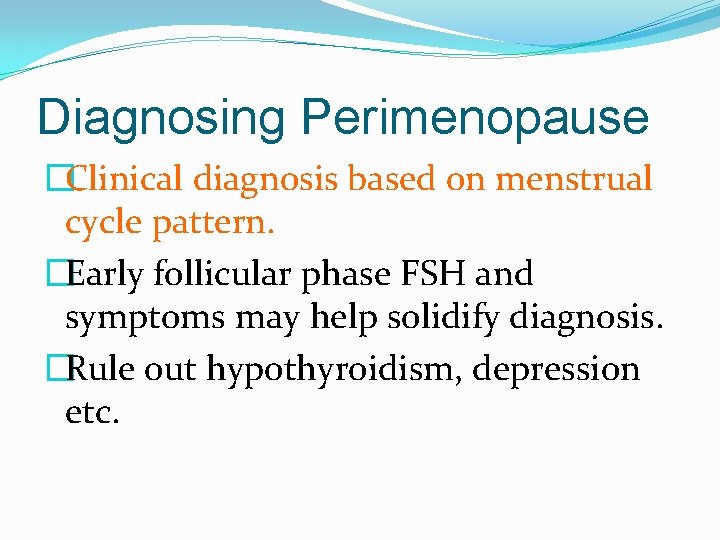 Diagnosing Perimenopause �Clinical diagnosis based on menstrual cycle pattern. �Early follicular phase FSH and