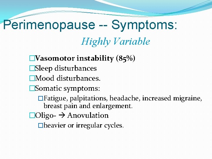 Perimenopause -- Symptoms: Highly Variable �Vasomotor instability (85%) �Sleep disturbances �Mood disturbances. �Somatic symptoms: