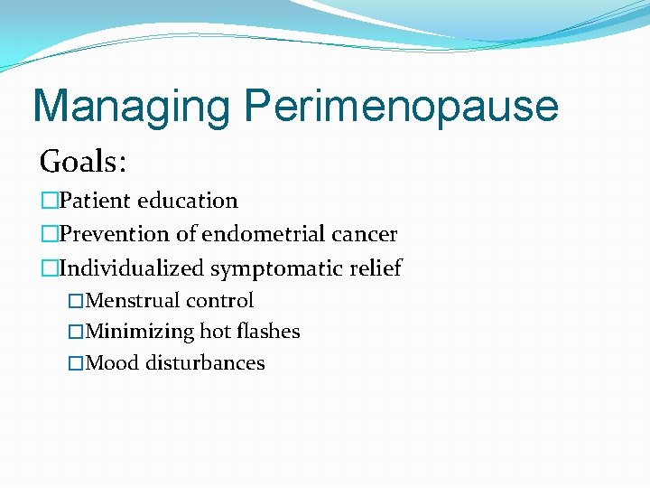 Managing Perimenopause Goals: �Patient education �Prevention of endometrial cancer �Individualized symptomatic relief �Menstrual control