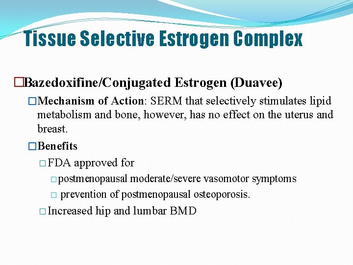 Tissue Selective Estrogen Complex �Bazedoxifine/Conjugated Estrogen (Duavee) �Mechanism of Action: SERM that selectively stimulates