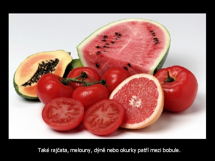 Také rajčata, melouny, dýně nebo okurky patří mezi bobule. 