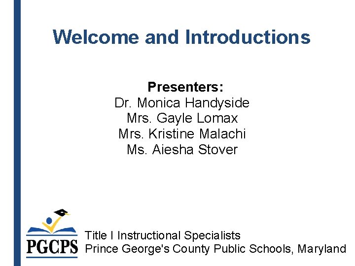 Welcome and Introductions Presenters: Dr. Monica Handyside Mrs. Gayle Lomax Mrs. Kristine Malachi Ms.