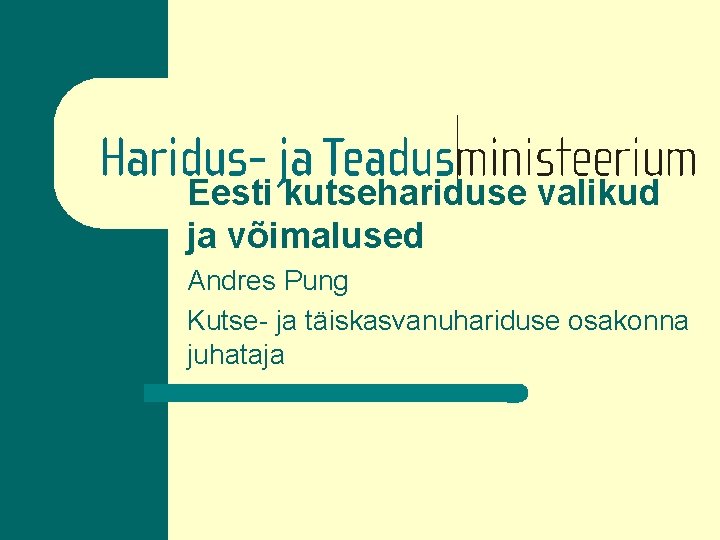 Eesti kutsehariduse valikud ja võimalused Andres Pung Kutse- ja täiskasvanuhariduse osakonna juhataja 