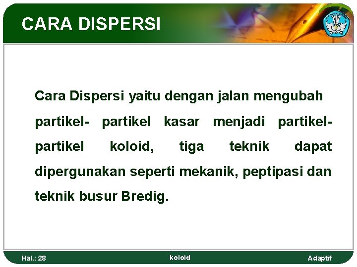 CARA DISPERSI Cara Dispersi yaitu dengan jalan mengubah partikel- partikel kasar menjadi partikel koloid,