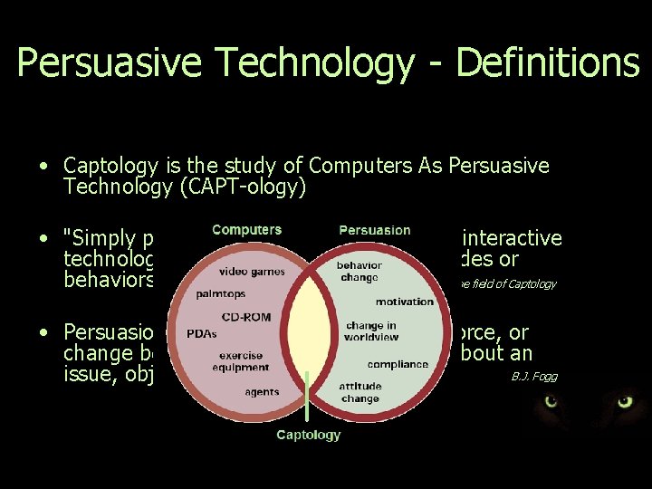 Persuasive Technology - Definitions • Captology is the study of Computers As Persuasive Technology