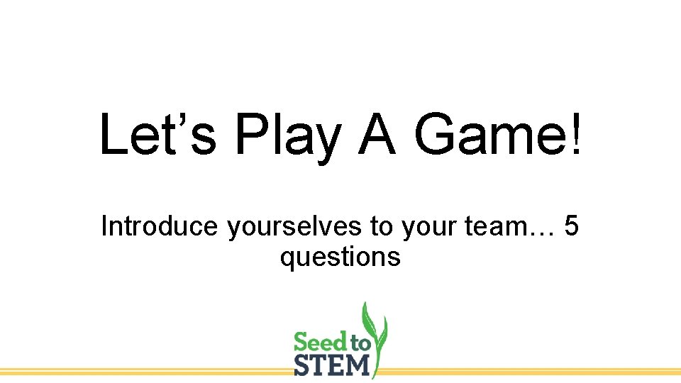 Let’s Play A Game! Introduce yourselves to your team… 5 questions 