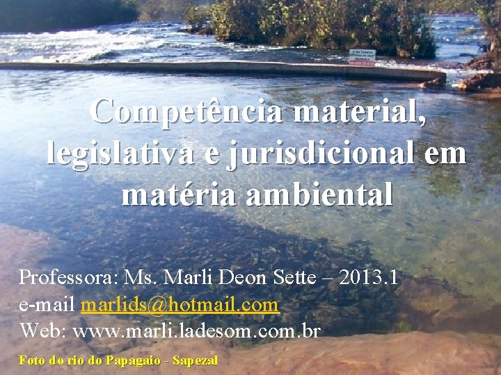 Competência material, legislativa e jurisdicional em matéria ambiental Professora: Ms. Marli Deon Sette –