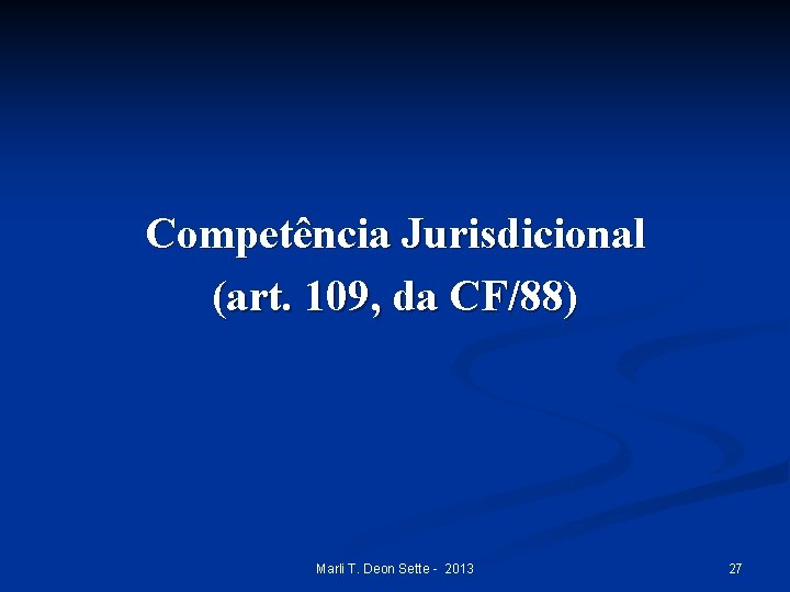 Competência Jurisdicional (art. 109, da CF/88) Marli T. Deon Sette - 2013 27 