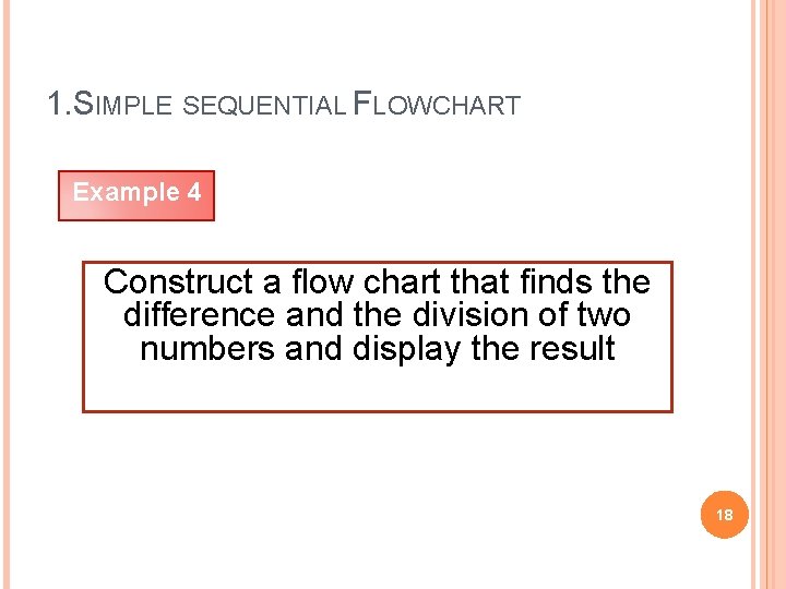 1. SIMPLE SEQUENTIAL FLOWCHART Example 4 Construct a flow chart that finds the difference
