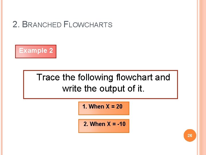 2. BRANCHED FLOWCHARTS Example 2 Trace the following flowchart and write the output of