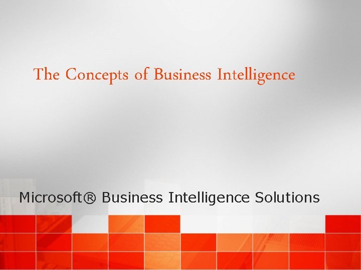 The Concepts of Business Intelligence Microsoft® Business Intelligence Solutions 