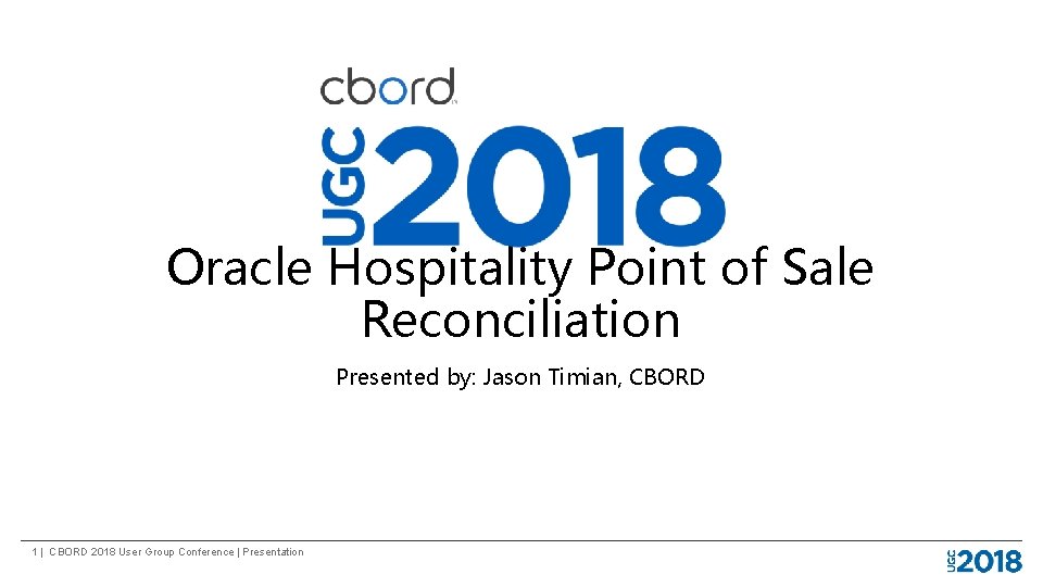 Oracle Hospitality Point of Sale Reconciliation Presented by: Jason Timian, CBORD 1 | CBORD