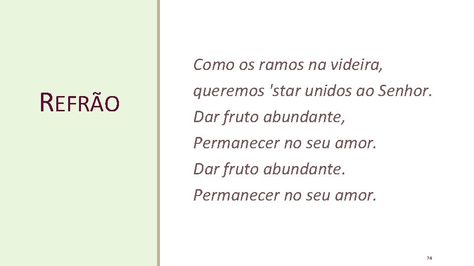 REFRÃO Como os ramos na videira, queremos 'star unidos ao Senhor. Dar fruto abundante, REFRÃO Como os ramos na videira, queremos 'star unidos ao Senhor. Dar fruto abundante,
