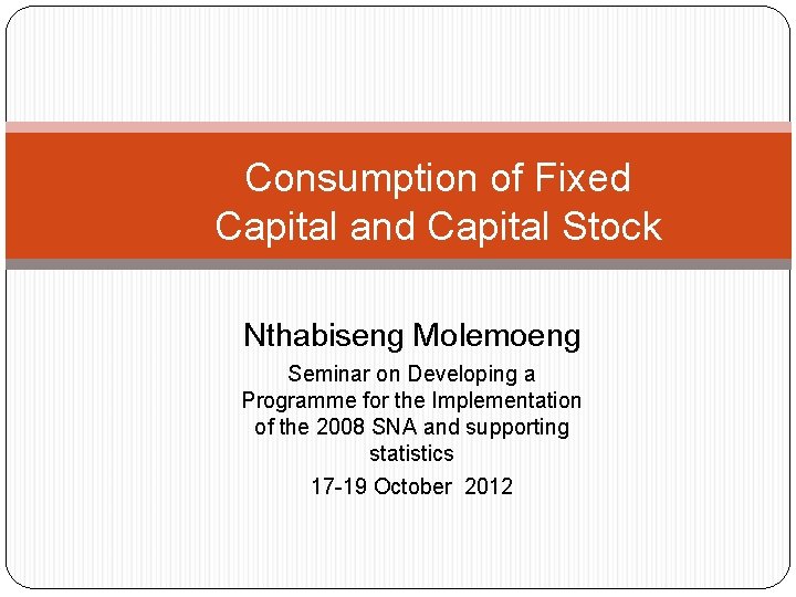 Consumption of Fixed Capital and Capital Stock Nthabiseng Molemoeng Seminar on Developing a Programme