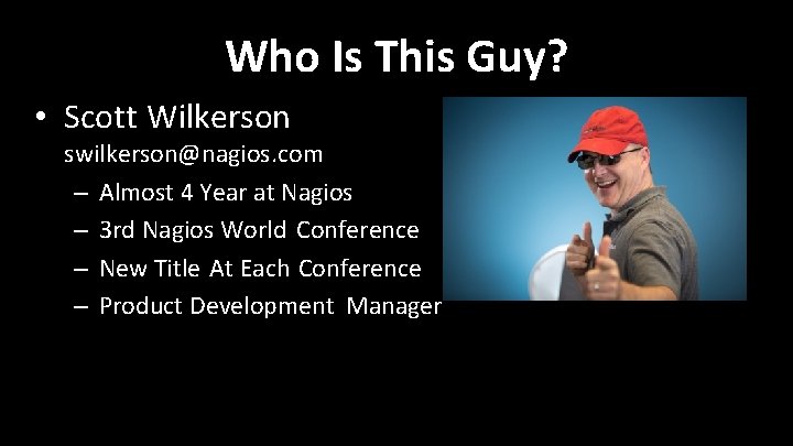 Who Is This Guy? • Scott Wilkerson swilkerson@nagios. com – Almost 4 Year at Who Is This Guy? • Scott Wilkerson swilkerson@nagios. com – Almost 4 Year at