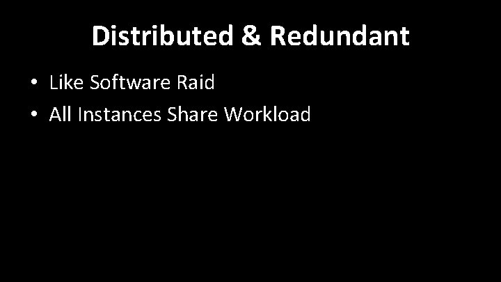 Distributed & Redundant • Like Software Raid • All Instances Share Workload Distributed & Redundant • Like Software Raid • All Instances Share Workload