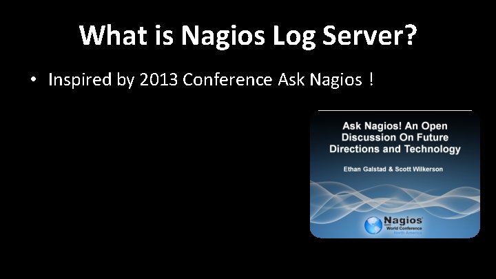 What is Nagios Log Server? • Inspired by 2013 Conference Ask Nagios ! What is Nagios Log Server? • Inspired by 2013 Conference Ask Nagios !